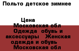 Польто детское зимнее  › Цена ­ 5 700 - Московская обл. Одежда, обувь и аксессуары » Женская одежда и обувь   . Московская обл.